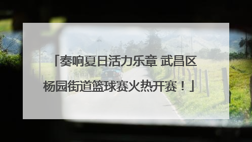 奏响夏日活力乐章 武昌区杨园街道篮球赛火热开赛！