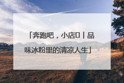 奔跑吧，小店㊴丨品味冰粉里的清凉人生