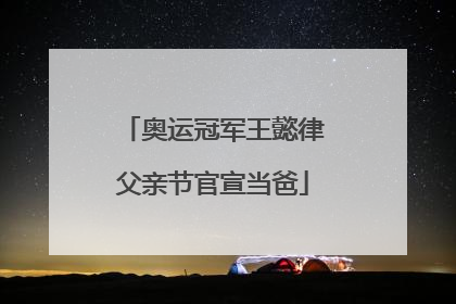 奥运冠军王懿律父亲节官宣当爸