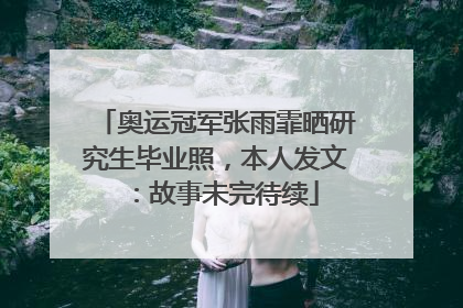 奥运冠军张雨霏晒研究生毕业照，本人发文：故事未完待续