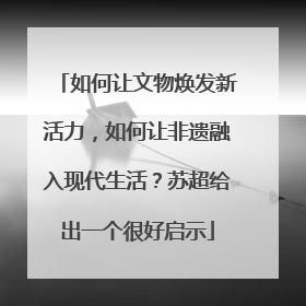 如何让文物焕发新活力，如何让非遗融入现代生活？苏超给出一个很好启示