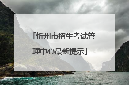 忻州市招生考试管理中心最新提示