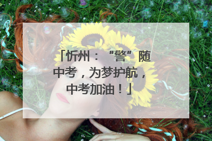 忻州：“警”随中考，为梦护航，中考加油！