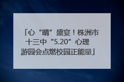 心“晴”盛宴！株洲市十三中“5.20”心理游园会点燃校园正能量