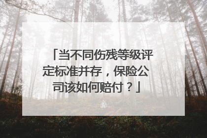 当不同伤残等级评定标准并存，保险公司该如何赔付？