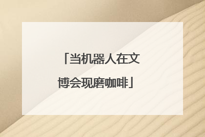 当机器人在文博会现磨咖啡