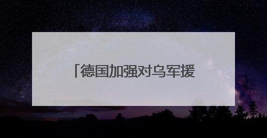 德国加强对乌军援 “是为减少对乌经济援助作铺垫”