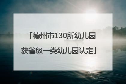 德州市130所幼儿园获省级一类幼儿园认定