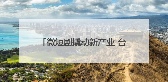 微短剧撬动新产业 台州这个小山村有大梦想
