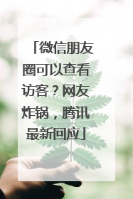 微信朋友圈可以查看访客？网友炸锅，腾讯最新回应