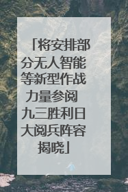 将安排部分无人智能等新型作战力量参阅 九三胜利日大阅兵阵容揭晓