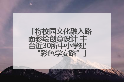 将校园文化融入路面彩绘创意设计 丰台近30所中小学建“彩色学安路”