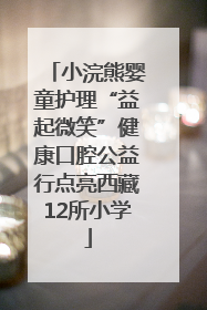 小浣熊婴童护理“益起微笑”健康口腔公益行点亮西藏12所小学