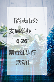 尚志市公安局举办“6·26”禁毒徒步行活动