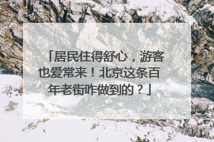 居民住得舒心，游客也爱常来！北京这条百年老街咋做到的？