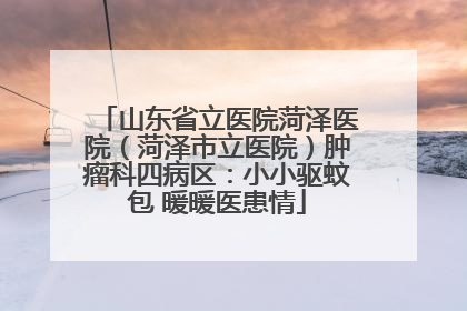 山东省立医院菏泽医院（菏泽市立医院）肿瘤科四病区：小小驱蚊包 暖暖医患情