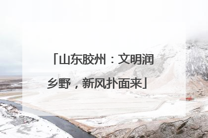 山东胶州：文明润乡野，新风扑面来