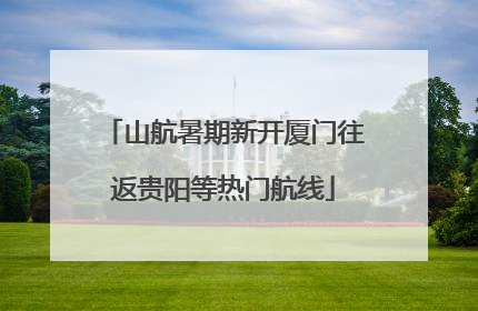 山航暑期新开厦门往返贵阳等热门航线