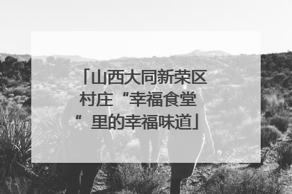 山西大同新荣区 村庄“幸福食堂”里的幸福味道