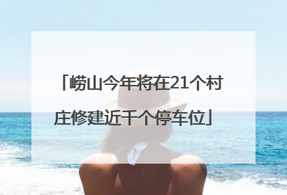 崂山今年将在21个村庄修建近千个停车位