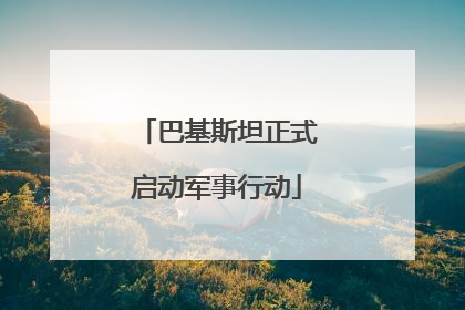 巴基斯坦正式启动军事行动