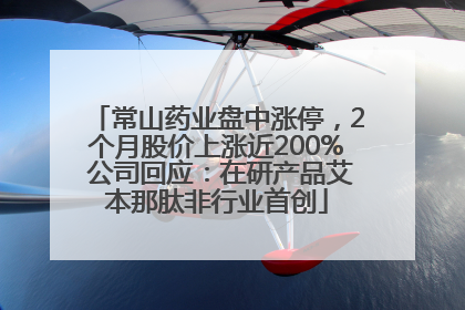 常山药业盘中涨停，2个月股价上涨近200% 公司回应：在研产品艾本那肽非行业首创
