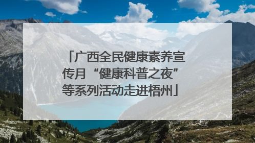 广西全民健康素养宣传月“健康科普之夜”等系列活动走进梧州