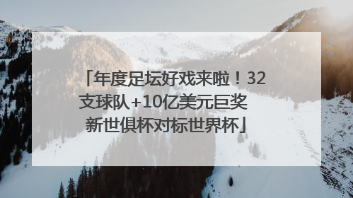 年度足坛好戏来啦！32支球队+10亿美元巨奖 新世俱杯对标世界杯