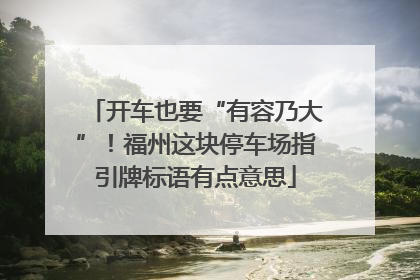 开车也要“有容乃大”！福州这块停车场指引牌标语有点意思