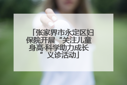 张家界市永定区妇保院开展“关注儿童身高·科学助力成长”义诊活动