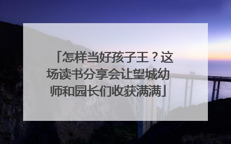 怎样当好孩子王？这场读书分享会让望城幼师和园长们收获满满