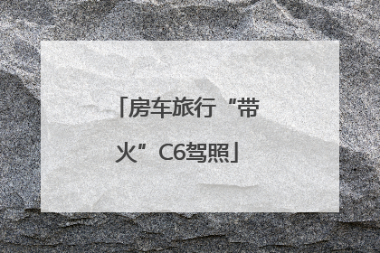 房车旅行“带火”C6驾照