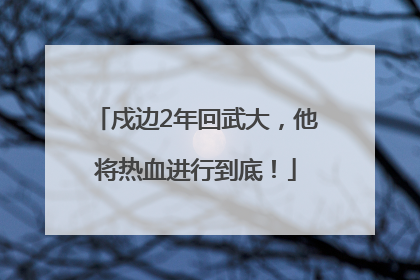 戍边2年回武大，他将热血进行到底！