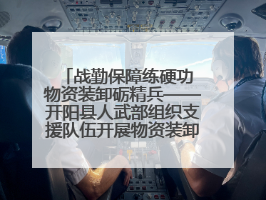 战勤保障练硬功 物资装卸砺精兵——开阳县人武部组织支援队伍开展物资装卸专业训练