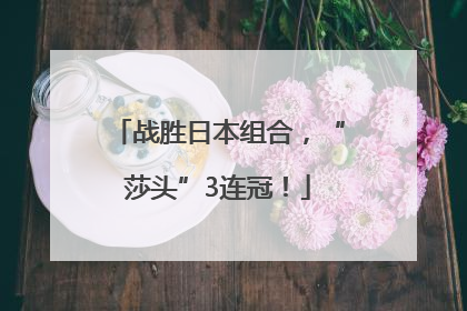 战胜日本组合，“莎头”3连冠！