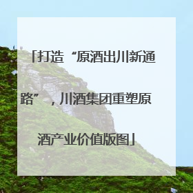 打造“原酒出川新通路”，川酒集团重塑原酒产业价值版图