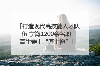 打造现代高技能人才队伍 宁海1200余名职高生穿上“匠士袍”