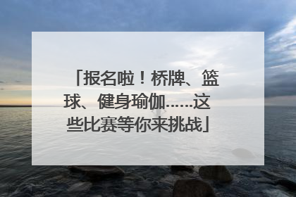 报名啦！桥牌、篮球、健身瑜伽……这些比赛等你来挑战