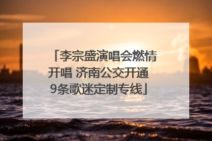 李宗盛演唱会燃情开唱 济南公交开通9条歌迷定制专线