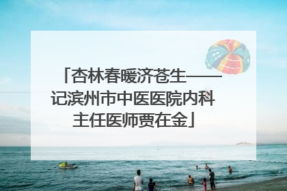 杏林春暖济苍生——记滨州市中医医院内科主任医师贾在金
