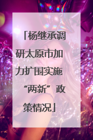杨继承调研太原市加力扩围实施“两新”政策情况