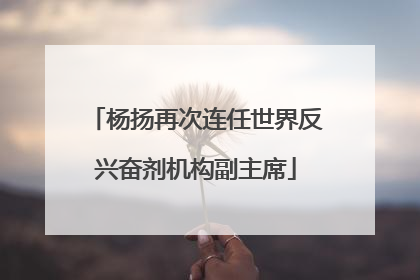 杨扬再次连任世界反兴奋剂机构副主席