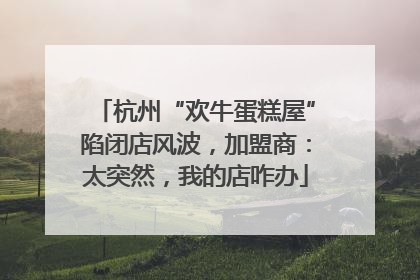 杭州“欢牛蛋糕屋”陷闭店风波，加盟商：太突然，我的店咋办