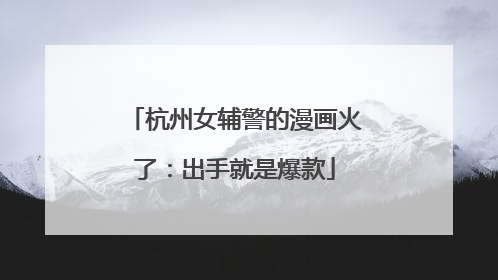 杭州女辅警的漫画火了：出手就是爆款