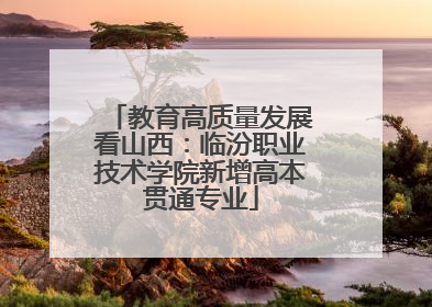 教育高质量发展看山西：临汾职业技术学院新增高本贯通专业