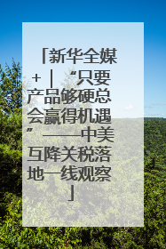 新华全媒+｜“只要产品够硬总会赢得机遇”——中美互降关税落地一线观察