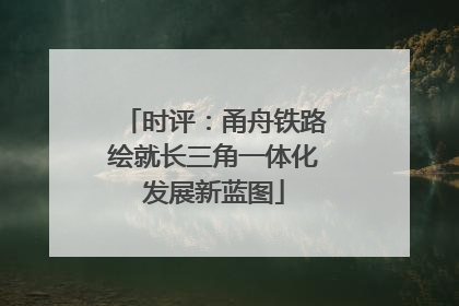 时评：甬舟铁路绘就长三角一体化发展新蓝图