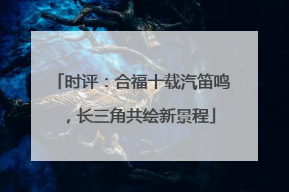 时评：合福十载汽笛鸣，长三角共绘新景程
