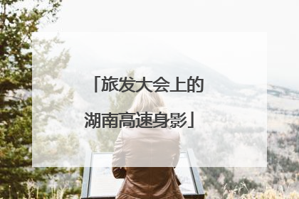 旅发大会上的湖南高速身影