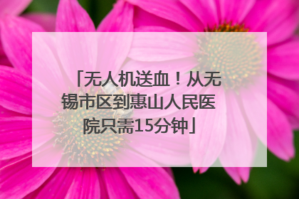 无人机送血！从无锡市区到惠山人民医院只需15分钟